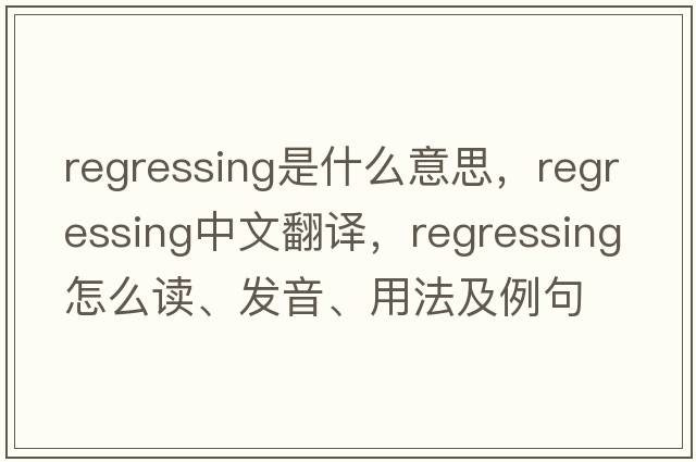 regressing是什么意思，regressing中文翻譯，regressing怎么讀、發(fā)音、用法及例句