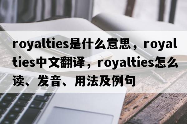 royalties是什么意思，royalties中文翻譯，royalties怎么讀、發(fā)音、用法及例句