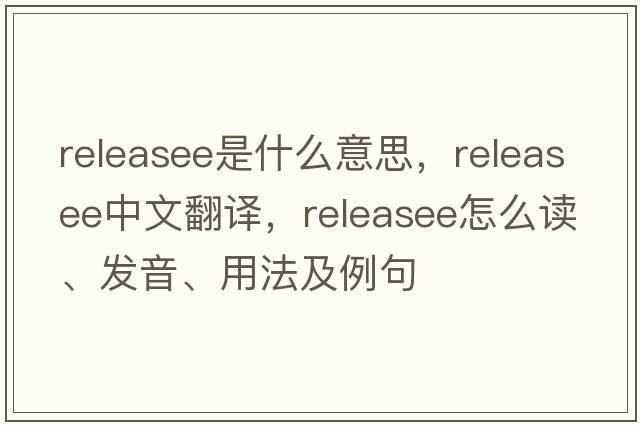 releasee是什么意思，releasee中文翻譯，releasee怎么讀、發(fā)音、用法及例句