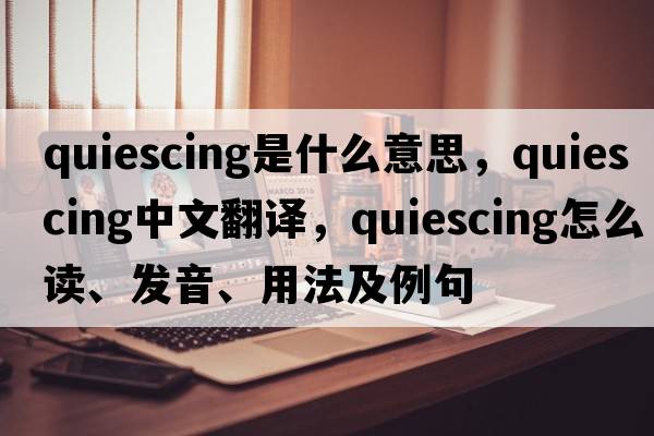 quiescing是什么意思，quiescing中文翻譯，quiescing怎么讀、發(fā)音、用法及例句