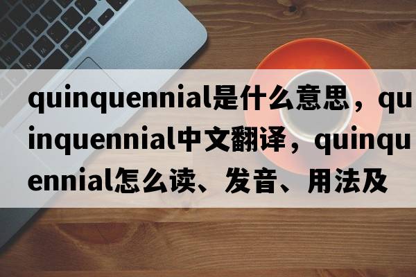 quinquennial是什么意思，quinquennial中文翻譯，quinquennial怎么讀、發(fā)音、用法及例句