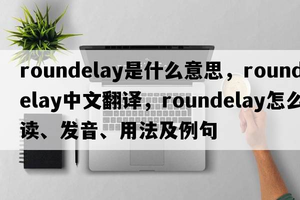 roundelay是什么意思，roundelay中文翻譯，roundelay怎么讀、發(fā)音、用法及例句
