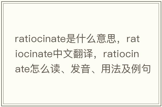 ratiocinate是什么意思，ratiocinate中文翻譯，ratiocinate怎么讀、發(fā)音、用法及例句