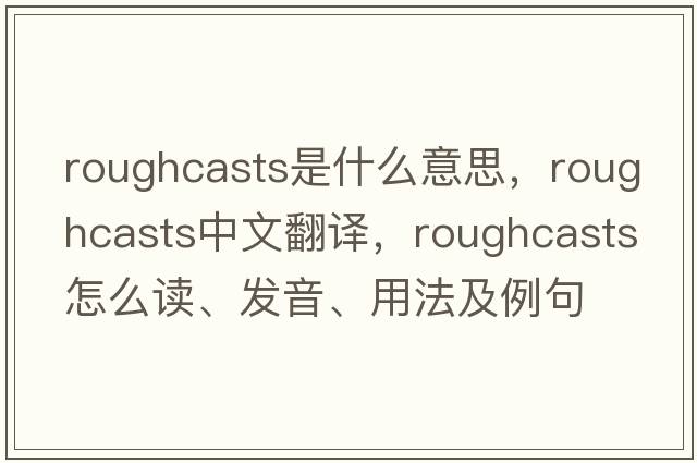 roughcasts是什么意思，roughcasts中文翻譯，roughcasts怎么讀、發(fā)音、用法及例句