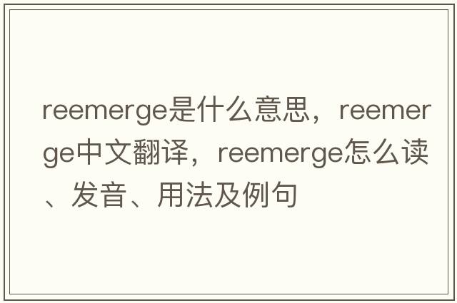 reemerge是什么意思，reemerge中文翻譯，reemerge怎么讀、發(fā)音、用法及例句