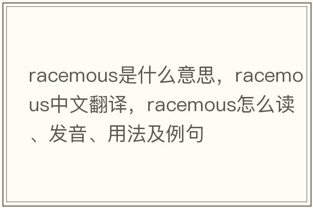 racemous是什么意思，racemous中文翻譯，racemous怎么讀、發(fā)音、用法及例句