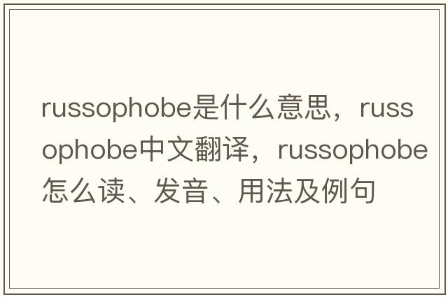 Russophobe是什么意思，Russophobe中文翻譯，Russophobe怎么讀、發(fā)音、用法及例句