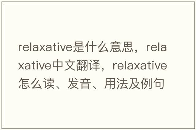 relaxative是什么意思，relaxative中文翻譯，relaxative怎么讀、發(fā)音、用法及例句