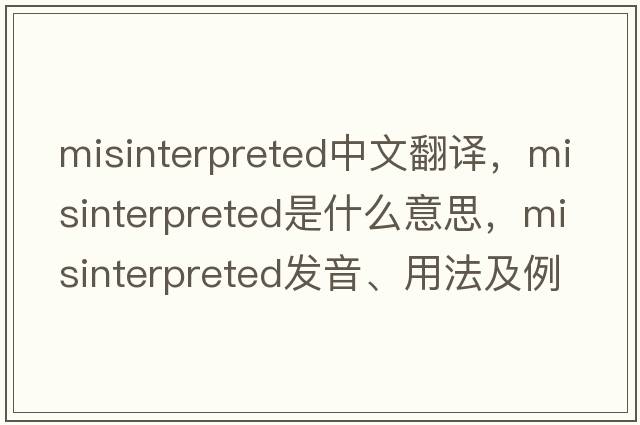 misinterpreted中文翻譯，misinterpreted是什么意思，misinterpreted發(fā)音、用法及例句