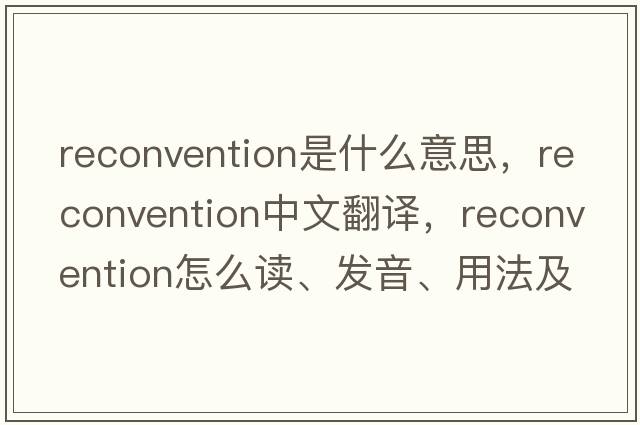 reconvention是什么意思，reconvention中文翻譯，reconvention怎么讀、發(fā)音、用法及例句