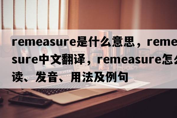 remeasure是什么意思，remeasure中文翻譯，remeasure怎么讀、發(fā)音、用法及例句