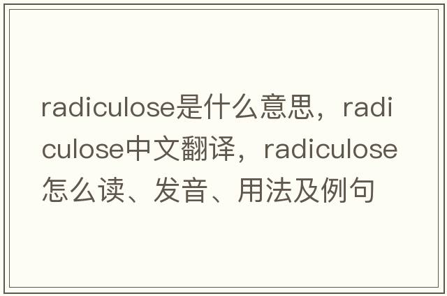 radiculose是什么意思，radiculose中文翻譯，radiculose怎么讀、發(fā)音、用法及例句