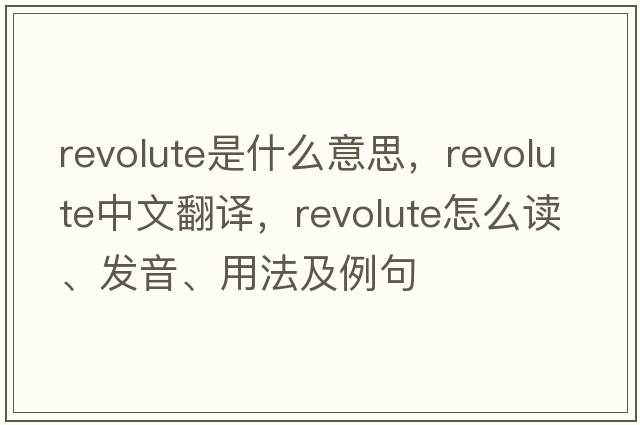 revolute是什么意思，revolute中文翻譯，revolute怎么讀、發(fā)音、用法及例句