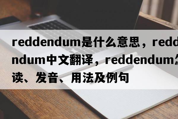 reddendum是什么意思，reddendum中文翻譯，reddendum怎么讀、發(fā)音、用法及例句