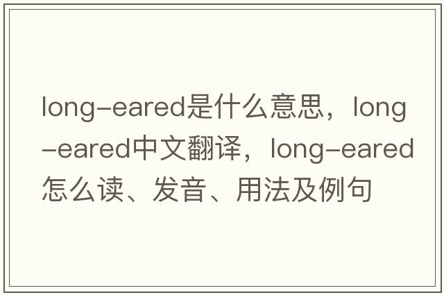 long-eared是什么意思，long-eared中文翻譯，long-eared怎么讀、發(fā)音、用法及例句