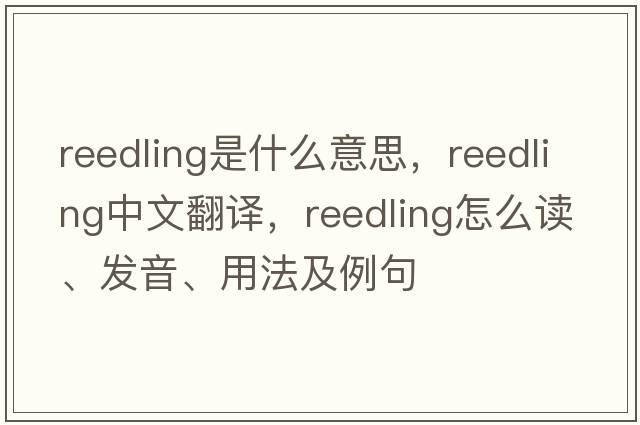 reedling是什么意思，reedling中文翻譯，reedling怎么讀、發(fā)音、用法及例句