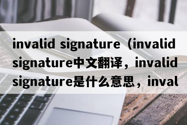 invalid signature（invalidsignature中文翻譯，invalidsignature是什么意思，invalidsignature發(fā)音、用法及例句）
