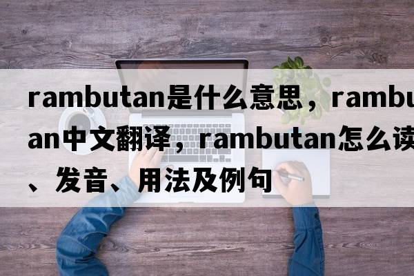 rambutan是什么意思，rambutan中文翻譯，rambutan怎么讀、發(fā)音、用法及例句