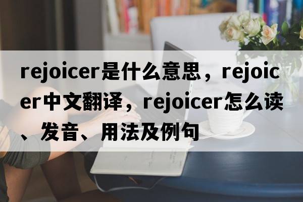 rejoicer是什么意思，rejoicer中文翻譯，rejoicer怎么讀、發(fā)音、用法及例句