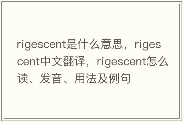 rigescent是什么意思，rigescent中文翻譯，rigescent怎么讀、發(fā)音、用法及例句