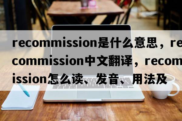 recommission是什么意思，recommission中文翻譯，recommission怎么讀、發(fā)音、用法及例句
