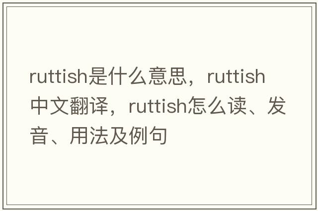 ruttish是什么意思，ruttish中文翻譯，ruttish怎么讀、發(fā)音、用法及例句