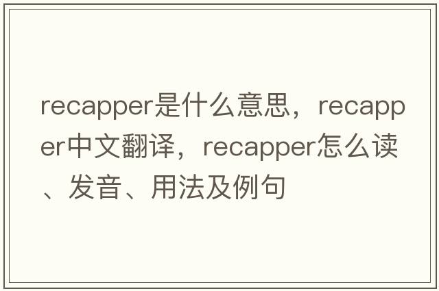 recapper是什么意思，recapper中文翻譯，recapper怎么讀、發(fā)音、用法及例句