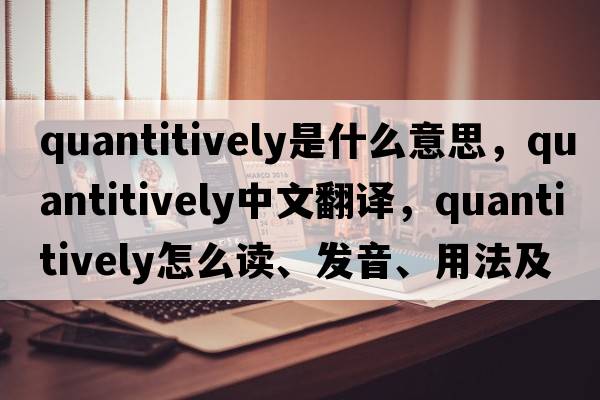 quantitively是什么意思，quantitively中文翻譯，quantitively怎么讀、發(fā)音、用法及例句