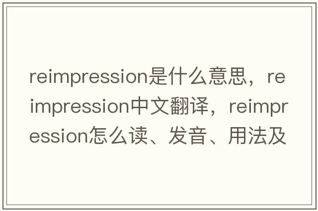 reimpression是什么意思，reimpression中文翻譯，reimpression怎么讀、發(fā)音、用法及例句