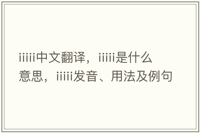 iiiii中文翻譯，iiiii是什么意思，iiiii發(fā)音、用法及例句