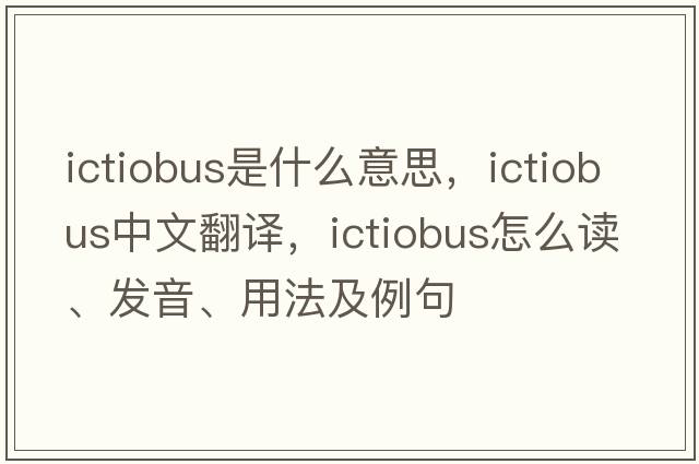 Ictiobus是什么意思，Ictiobus中文翻譯，Ictiobus怎么讀、發(fā)音、用法及例句