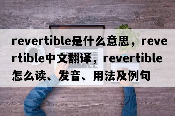 revertible是什么意思，revertible中文翻譯，revertible怎么讀、發(fā)音、用法及例句
