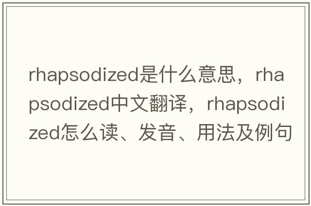 rhapsodized是什么意思，rhapsodized中文翻譯，rhapsodized怎么讀、發(fā)音、用法及例句