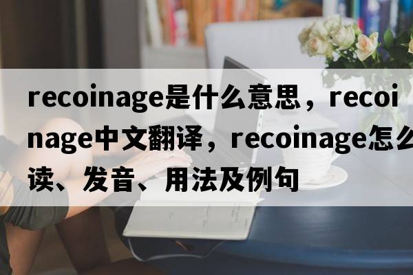 recoinage是什么意思，recoinage中文翻譯，recoinage怎么讀、發(fā)音、用法及例句