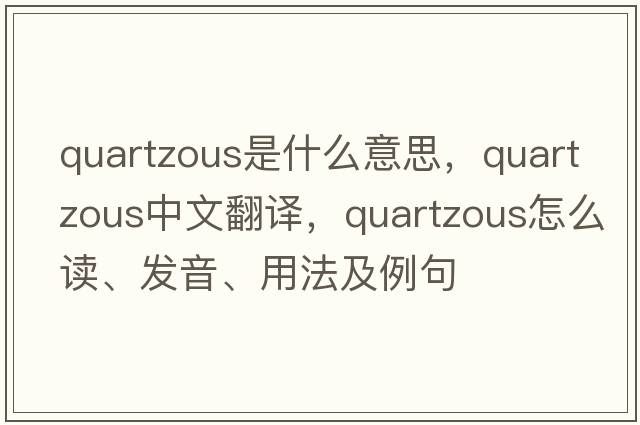 quartzous是什么意思，quartzous中文翻譯，quartzous怎么讀、發(fā)音、用法及例句