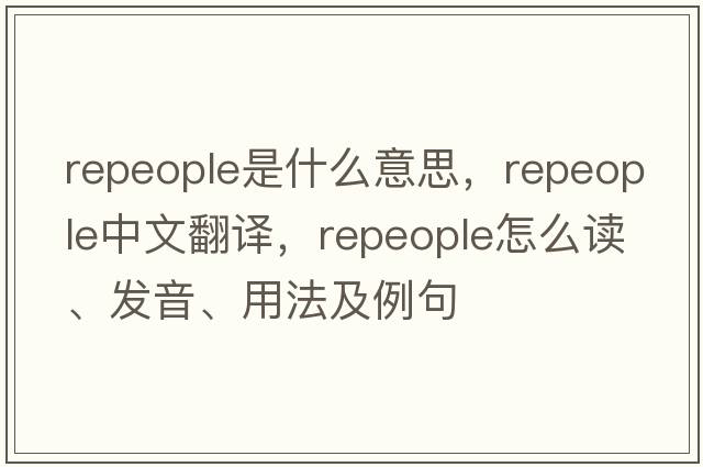 repeople是什么意思，repeople中文翻譯，repeople怎么讀、發(fā)音、用法及例句