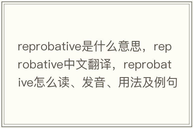 reprobative是什么意思，reprobative中文翻譯，reprobative怎么讀、發(fā)音、用法及例句