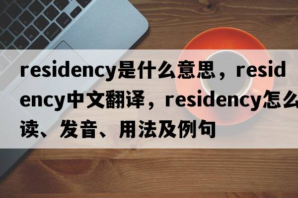 residency是什么意思，residency中文翻譯，residency怎么讀、發(fā)音、用法及例句