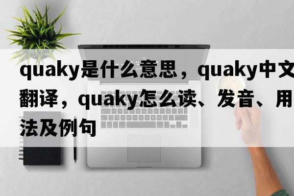 quaky是什么意思，quaky中文翻譯，quaky怎么讀、發(fā)音、用法及例句