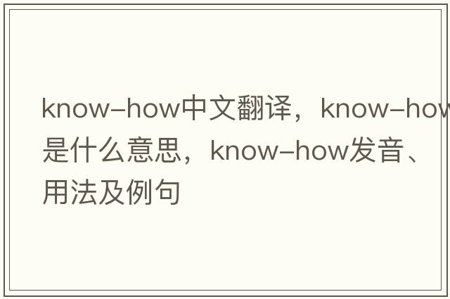 know-how中文翻譯，know-how是什么意思，know-how發(fā)音、用法及例句