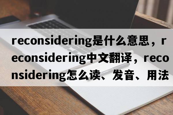 reconsidering是什么意思，reconsidering中文翻譯，reconsidering怎么讀、發(fā)音、用法及例句