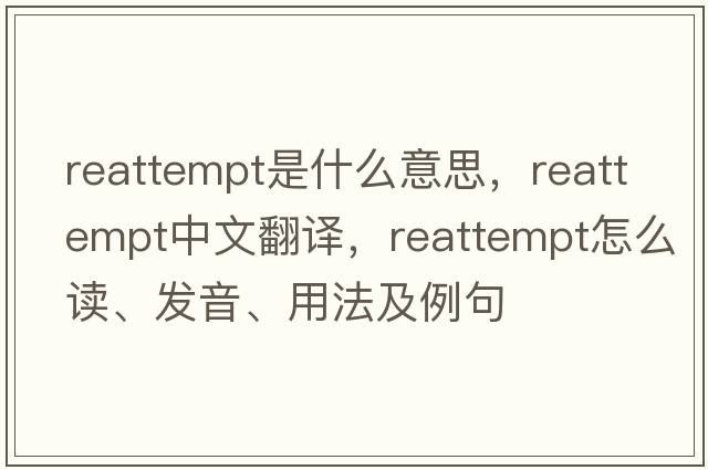 reattempt是什么意思，reattempt中文翻譯，reattempt怎么讀、發(fā)音、用法及例句