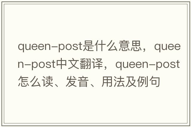queen-post是什么意思，queen-post中文翻譯，queen-post怎么讀、發(fā)音、用法及例句