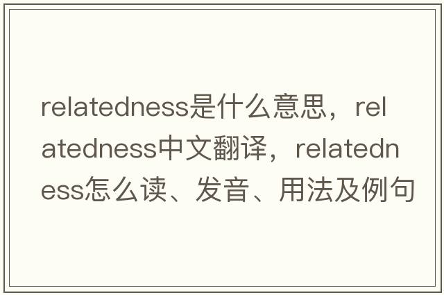relatedness是什么意思，relatedness中文翻譯，relatedness怎么讀、發(fā)音、用法及例句