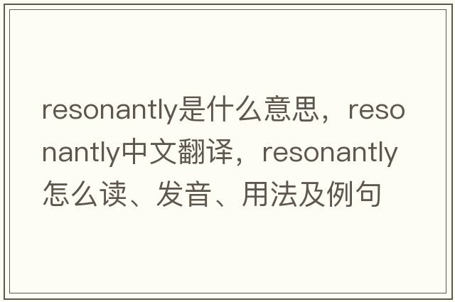 resonantly是什么意思，resonantly中文翻譯，resonantly怎么讀、發(fā)音、用法及例句