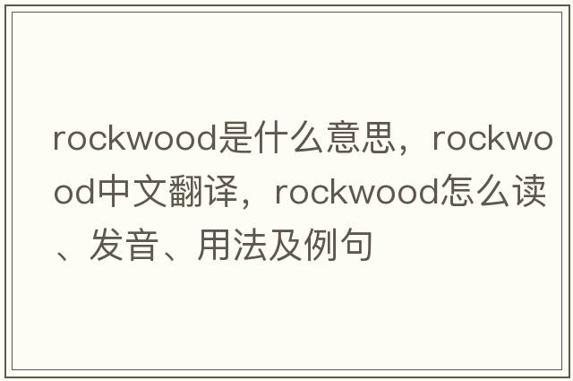 Rockwood是什么意思，Rockwood中文翻譯，Rockwood怎么讀、發(fā)音、用法及例句