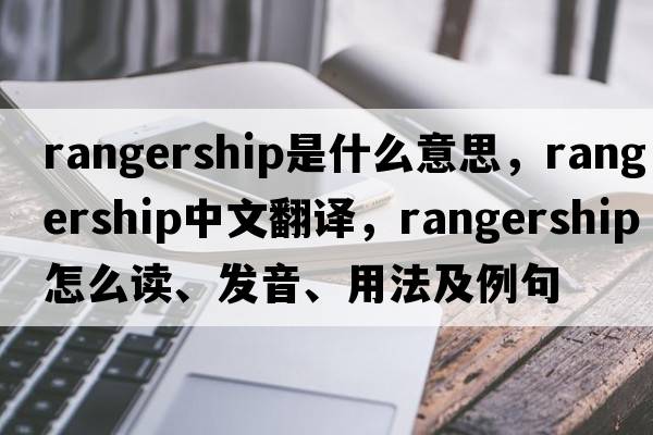 rangership是什么意思，rangership中文翻譯，rangership怎么讀、發(fā)音、用法及例句