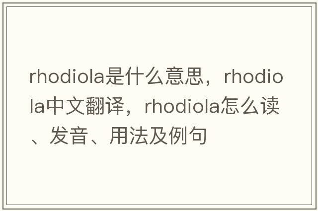 rhodiola是什么意思，rhodiola中文翻譯，rhodiola怎么讀、發(fā)音、用法及例句