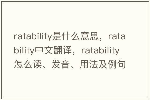 ratability是什么意思，ratability中文翻譯，ratability怎么讀、發(fā)音、用法及例句