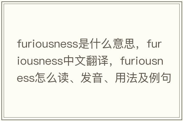furiousness是什么意思，furiousness中文翻譯，furiousness怎么讀、發(fā)音、用法及例句